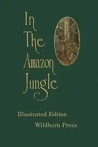 In the Amazon Jungle : Adventures in Remote Parts of the Upper Amazon River, Including a Sojourn Among Cannibal Indians