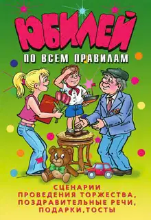 Юбилей по всем правилам. Сценарии проведения торжества, поздравительные речи, подарки, тосты