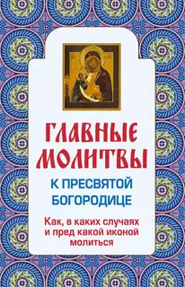 Главные молитвы к Пресвятой Богородице. Как, в каких случаях и пред какой иконой молиться
