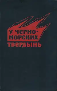У черноморских твердынь. Отдельная Приморская армия в обороне Одессы и Севастополя. Воспоминания