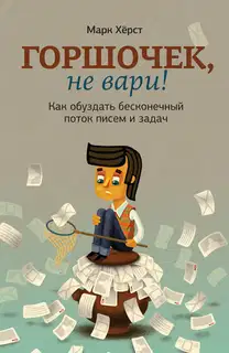Горшочек, не вари! Как обуздать бесконечный поток писем и задач