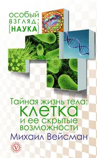 Тайная жизнь тела. Клетка и ее скрытые возможности
