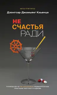 Не счастья ради. Руководство по так называемым предварительным практикам тибетского буддизма