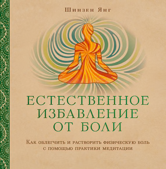 Естественное избавление от боли. Как облегчить и растворить физическую боль с помощью практики медитации