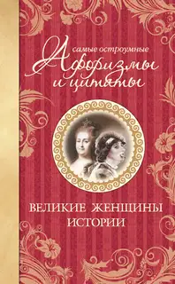 Самые остроумные афоризмы и цитаты. Великие женщины истории