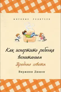 Как испортить ребенка воспитанием. Вредные советы