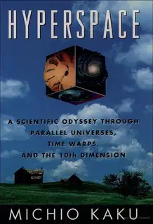 Hyperspace: A Scientific Odyssey Through Parallel Universes, Time Warps, and the 10th Dimension