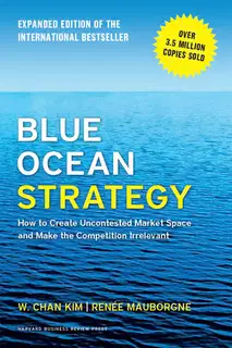 Blue Ocean Strategy: How to Create Uncontested Market Space and Make Competition Irrelevant