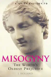 A Brief History of Misogyny: the World's Oldest Prejudice