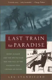 Last Train to Paradise: Henry Flagler and the Spectacular Rise and Fall of the Railroad That Crossed an Ocean