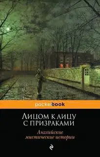 Лицом к лицу с призраками. Английские мистические истории