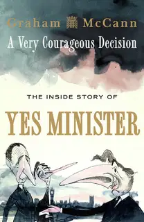 A Very Courageous Decision: : The Inside Story of Yes Minister