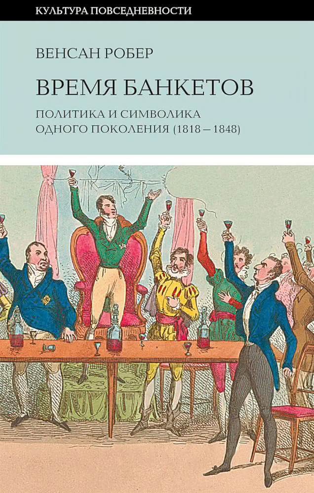 Время банкетов. Политика и символика одного поколения (1818–1848)