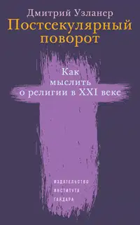 Постсекулярный поворот. Как мыслить о религии в XXI веке