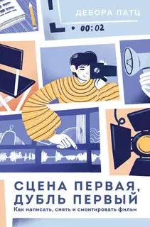 Сцена первая, дубль первый. Как написать, снять и смонтировать фильм