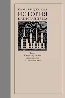 Кембриджская история капитализма. Том 2. Распространение капитализма: 1848 — наши дни