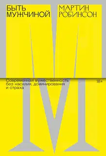 Быть мужчиной. Современная мужественность без насилия, доминирования и страха