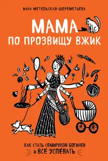 Мама по прозвищу Вжик. Как стать семирукой богиней и все успевать