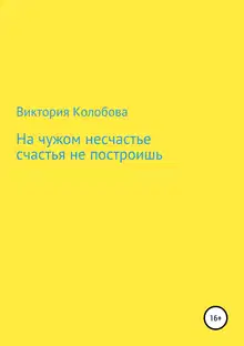 На чужом несчастье счастья не построишь