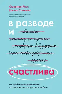В разводе и счастлива. Как пройти через расставание и создать жизнь, которую вы полюбите