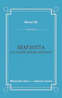 Шарлотта. Последняя любовь Генриха IV