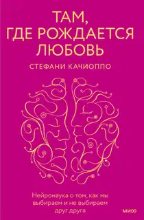 Там, где рождается любовь. Нейронаука о том, как мы выбираем и не выбираем друг друга