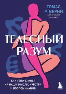 Телесный разум. Как тело влияет на наши мысли, чувства и воспоминания