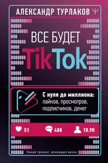 Все будет ТikTok. С нуля до миллиона: лайков, просмотров, подписчиков, денег