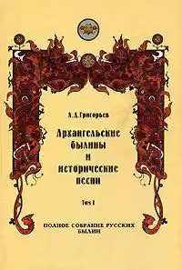 Архангельские былины и исторические песни, собранные А. Д. Григорьевым. Том 1