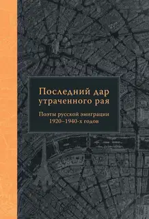 Последний дар утраченного рая. Поэты русской эмиграции 1920–1940-х годов