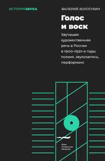 Голос и воск. Звучащая художественная речь в России в 1900–1930-е годы. Поэзия, звукозапись, перформанс