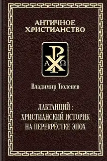 Лактанций: христианский историк на перекрестке эпох
