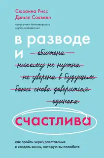 В разводе и счастлива. Как пройти через расставание и создать жизнь, которую вы полюбите
