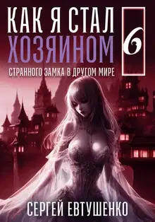 Как я стал хозяином странного замка в другом мире. Книга 6