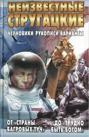 Неизвестные Стругацкие. От «Страны багровых туч» до «Трудно быть богом»: черновики, рукописи, варианты.