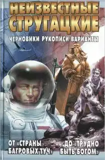 Неизвестные Стругацкие. От «Страны багровых туч» до «Трудно быть богом»: черновики, рукописи, варианты.