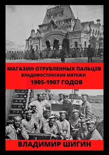Магазин отрубленных пальцев. Владивостокские мятежи 1905-1907 годов