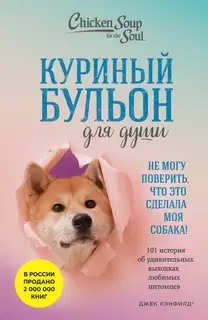 Куриный бульон для души. Не могу поверить, что это сделала моя собака! 101 история об удивительных выходках любимых питомцев