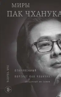 Миры Пак Чханука. Откровенный портрет Пак Чханука, созданный им самим