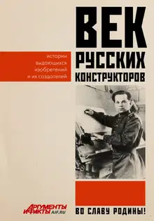 Век русских конструкторов. Истории выдающихся изобретений и их создателей
