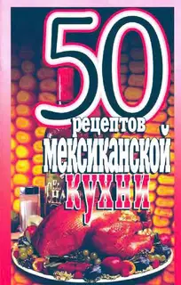 50 рецептов мексиканской кухни