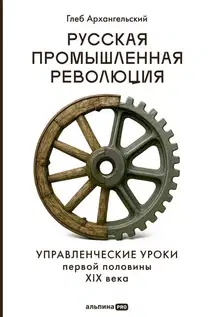 Русская промышленная революция: Управленческие уроки первой половины XIX века