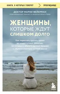 Женщины, которые ждут слишком долго. Как перестать тратить время на недоступных, женатых, не готовых к обязательствам мужчин, и обрести счастье в личной жизни