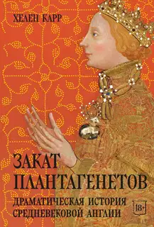 Закат Плантагенетов. Драматическая история средневековой Англии