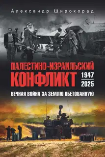 Палестино-Израильский конфликт: 1947-2025. Вечная война за землю обетованную