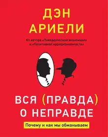 Вся правда о неправде. Почему и как мы обманываем / Дэн Ариели