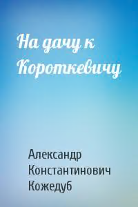 На дачу к Короткевичу
