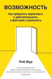 Возможность. Как превратить вероятность в действительность, а фантазию в реальность